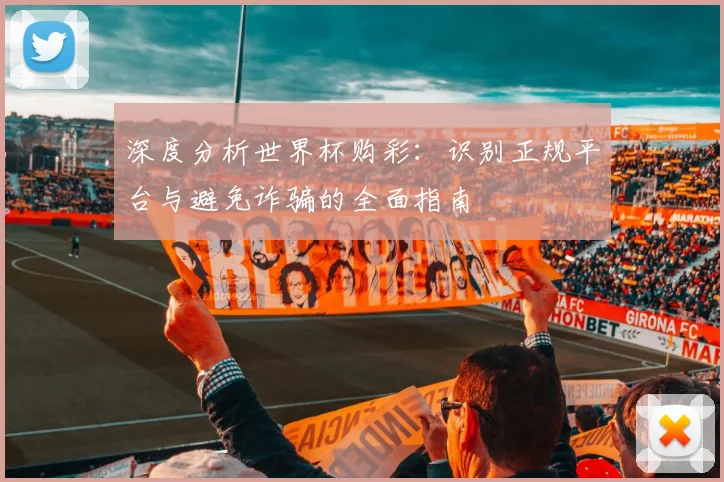 深度分析世界杯购彩：识别正规平台与避免诈骗的全面指南
