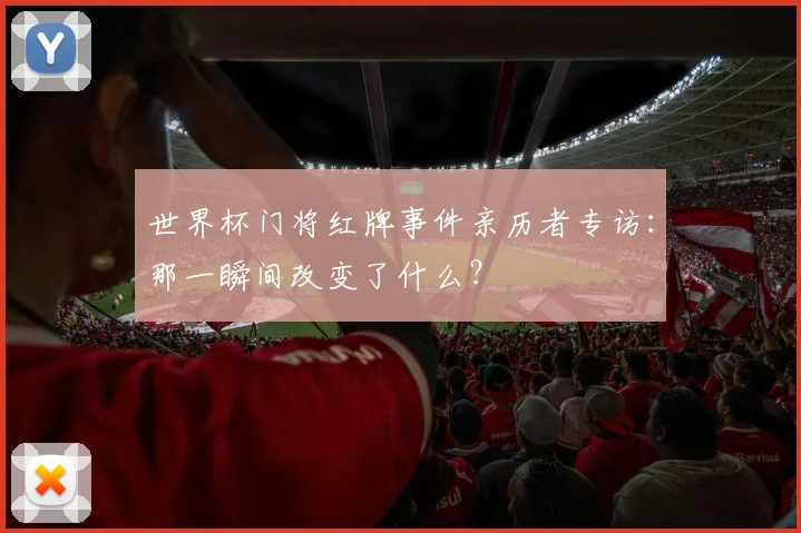 世界杯门将红牌事件亲历者专访：那一瞬间改变了什么？