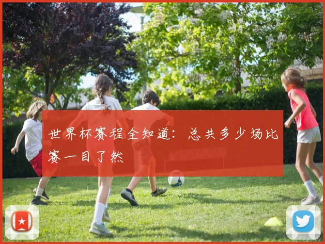世界杯赛程全知道：总共多少场比赛一目了然