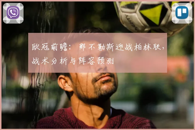 欧冠前瞻：那不勒斯迎战柏林联，战术分析与阵容预测