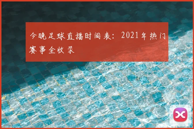 今晚足球直播时间表：2021年热门赛事全收录