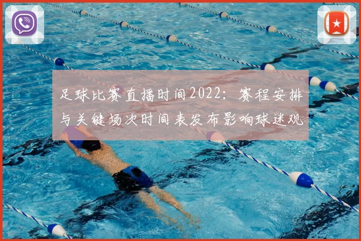 足球比赛直播时间2022：赛程安排与关键场次时间表发布影响球迷观赛