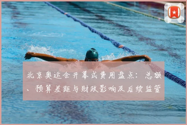 北京奥运会开幕式费用盘点：总额、预算差距与财政影响及后续监管建议