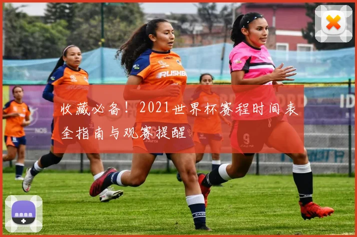 收藏必备！2021世界杯赛程时间表全指南与观赛提醒