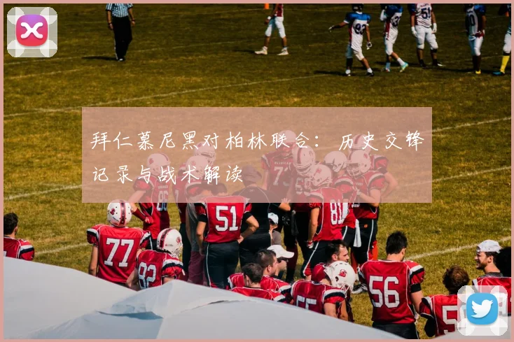 拜仁慕尼黑对柏林联合：历史交锋记录与战术解读