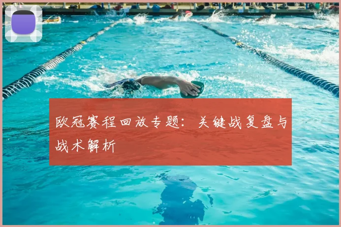 欧冠赛程回放专题：关键战复盘与战术解析
