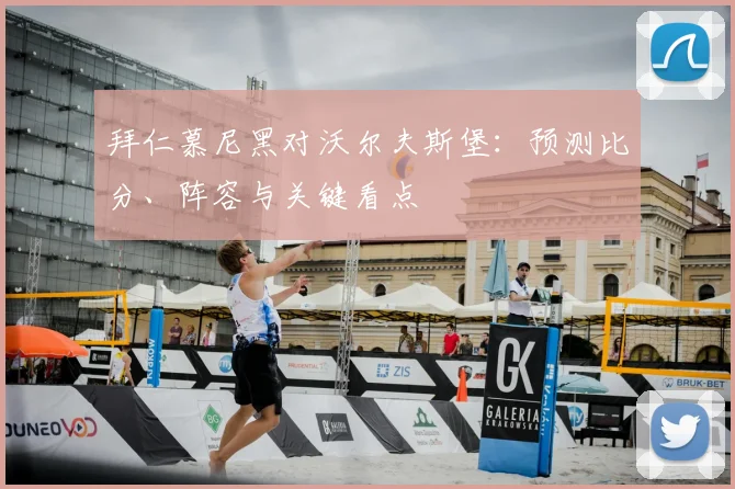 拜仁慕尼黑对沃尔夫斯堡：预测比分、阵容与关键看点
