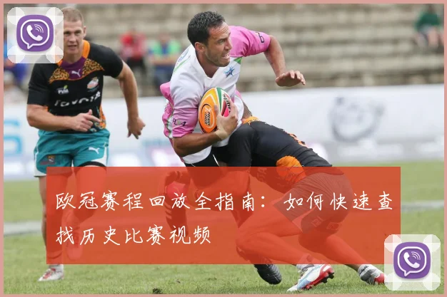 欧冠赛程回放全指南：如何快速查找历史比赛视频