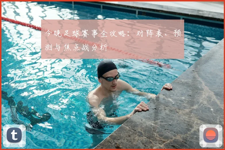 今晚足球赛事全攻略：对阵表、预测与焦点战分析