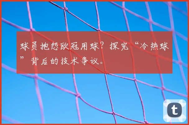 球员抱怨欧冠用球？探究“冷热球”背后的技术争议。