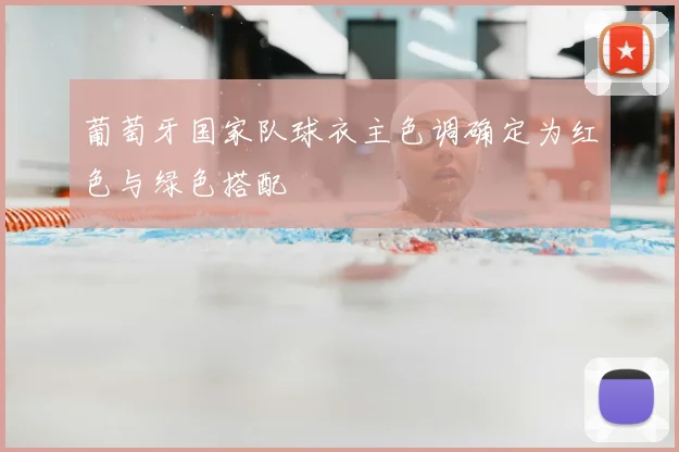 葡萄牙国家队球衣主色调确定为红色与绿色搭配