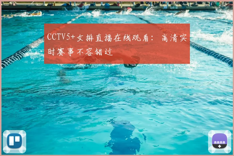 CCTV5+女排直播在线观看：高清实时赛事不容错过