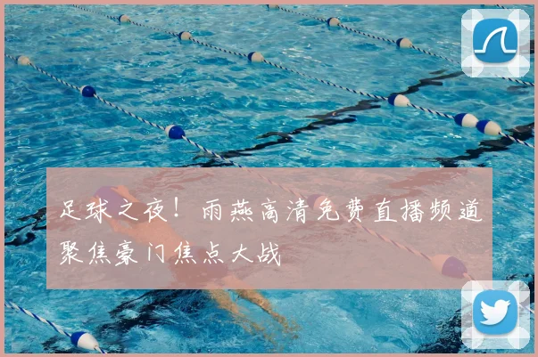 足球之夜！雨燕高清免费直播频道聚焦豪门焦点大战