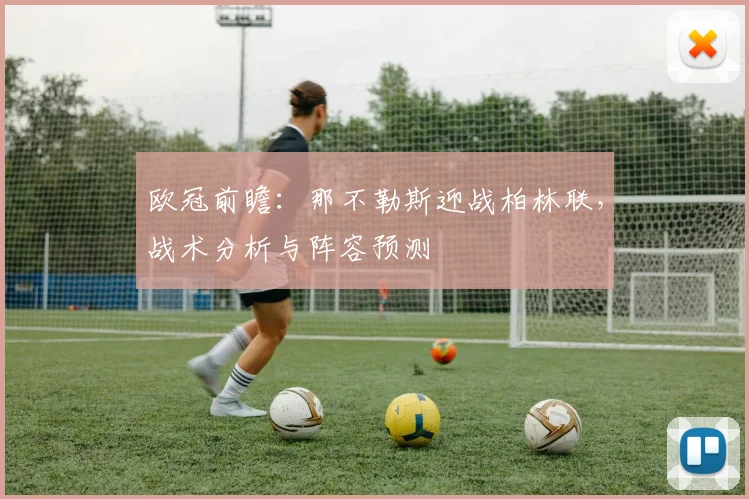 欧冠前瞻：那不勒斯迎战柏林联，战术分析与阵容预测
