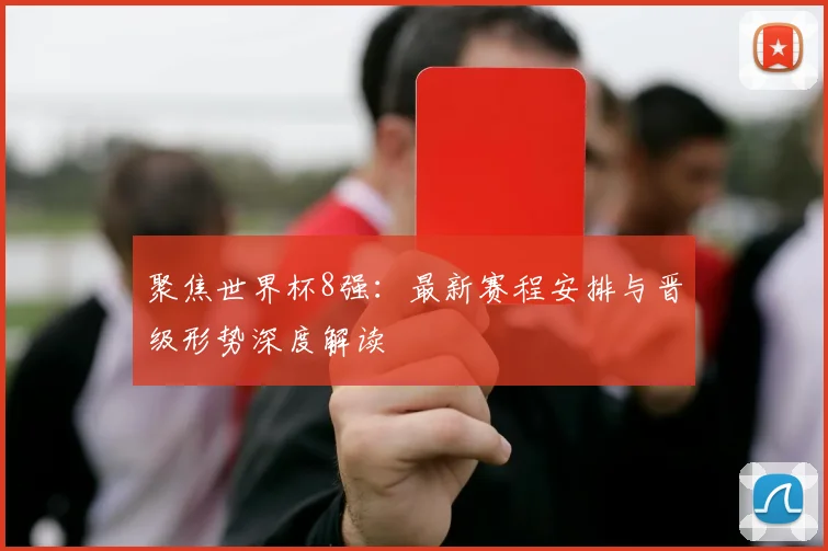 聚焦世界杯8强：最新赛程安排与晋级形势深度解读