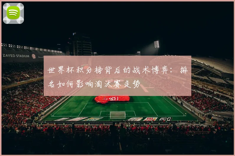 世界杯积分榜背后的战术博弈：排名如何影响淘汰赛走势
