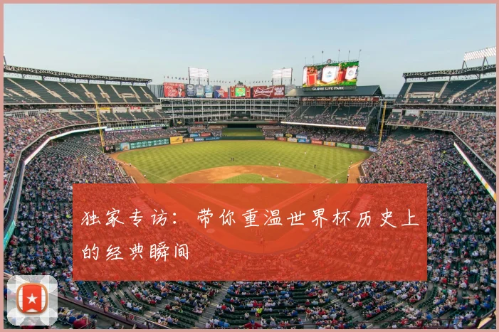 独家专访：带你重温世界杯历史上的经典瞬间