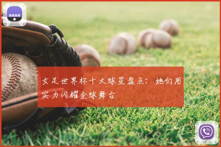 女足世界杯十大球星盘点：她们用实力闪耀全球舞台