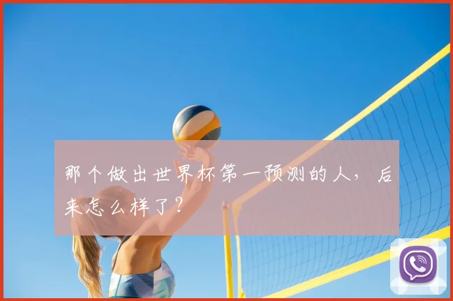 那个做出世界杯第一预测的人，后来怎么样了？