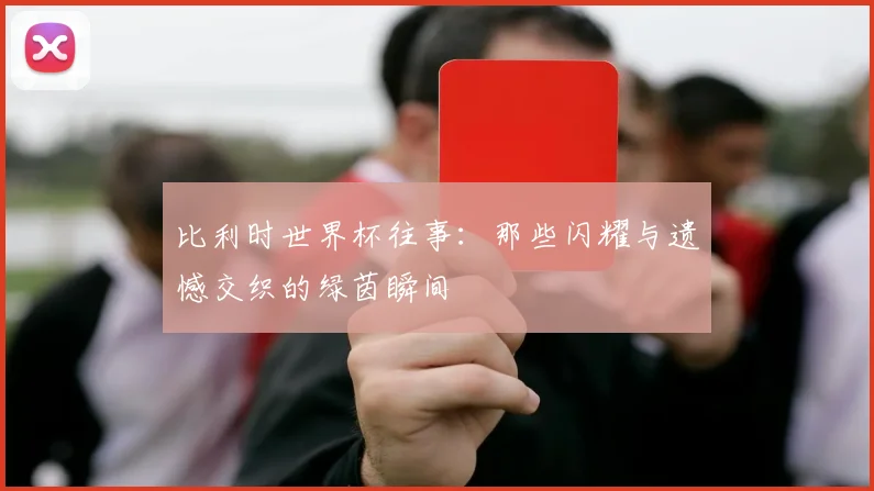 比利时世界杯往事：那些闪耀与遗憾交织的绿茵瞬间