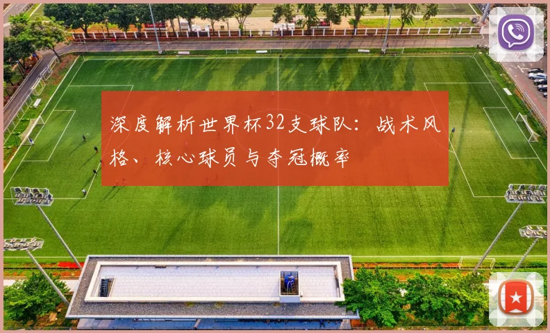 深度解析世界杯32支球队：战术风格、核心球员与夺冠概率