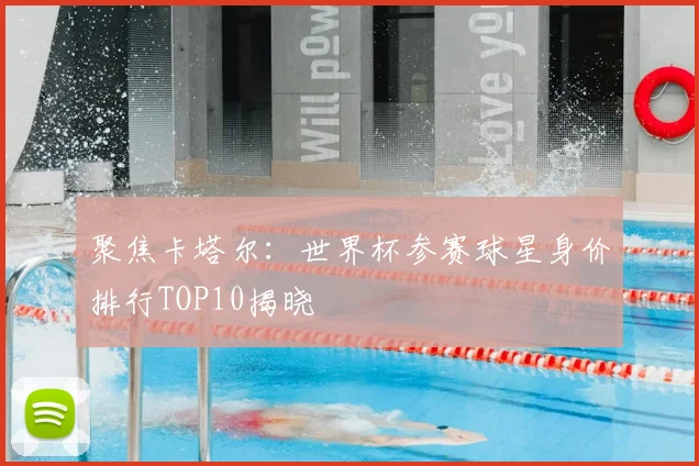聚焦卡塔尔：世界杯参赛球星身价排行TOP10揭晓