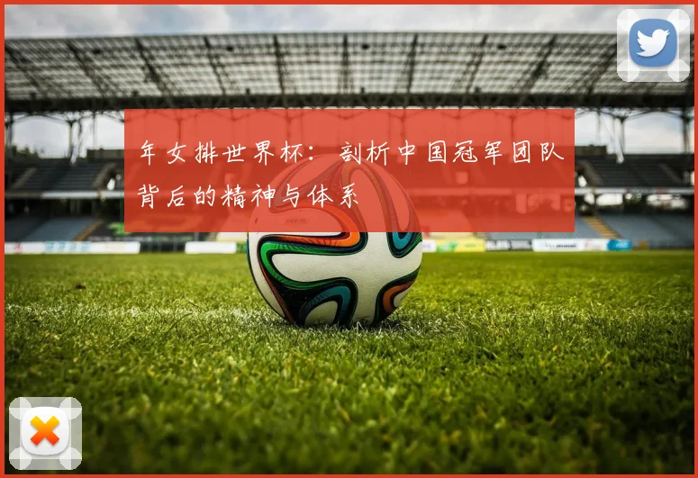 年女排世界杯：剖析中国冠军团队背后的精神与体系
