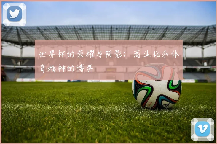 世界杯的荣耀与阴影：商业化和体育精神的博弈