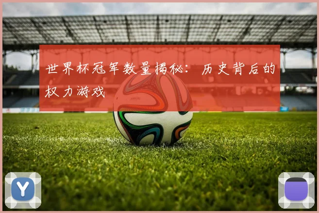 世界杯冠军数量揭秘：历史背后的权力游戏