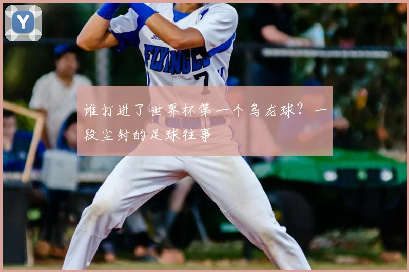 谁打进了世界杯第一个乌龙球？一段尘封的足球往事
