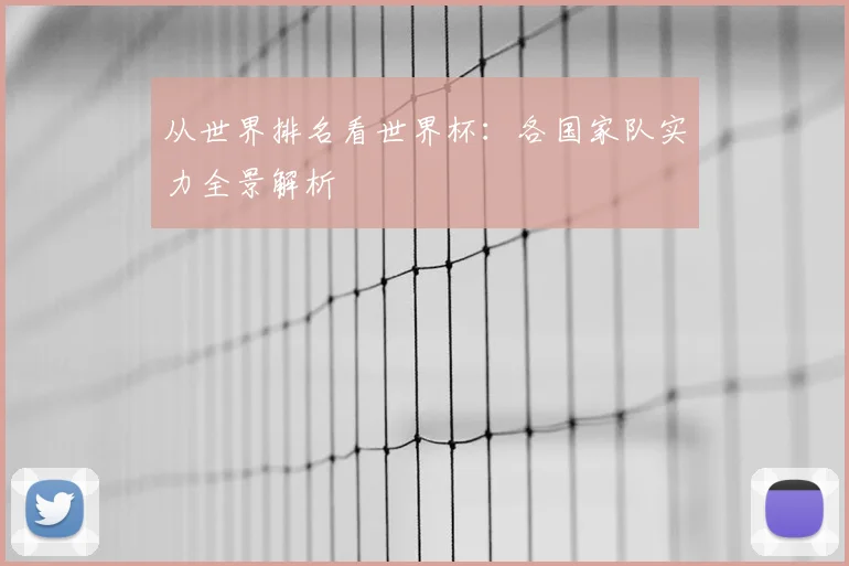 从世界排名看世界杯：各国家队实力全景解析