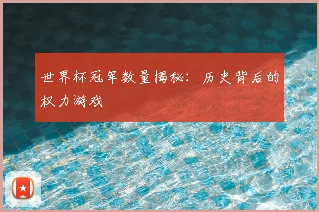 世界杯冠军数量揭秘：历史背后的权力游戏
