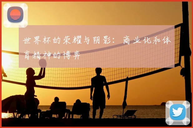 世界杯的荣耀与阴影：商业化和体育精神的博弈