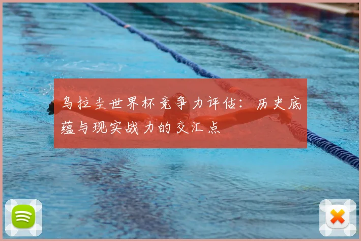 乌拉圭世界杯竞争力评估：历史底蕴与现实战力的交汇点