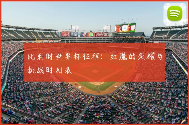 比利时世界杯征程：红魔的荣耀与挑战时刻表